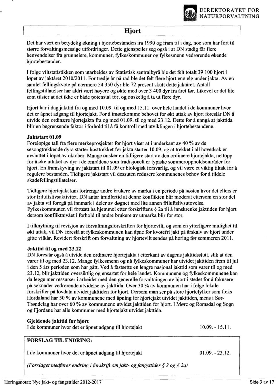 I følge viltstatistikken som utarbeides av Statistisk sentralbyrå ble det felt totalt 39 100 hjort i løpet av jaktåret 2010/2011. For tredje år på rad ble det felt flere hjort enn elg under jakta.