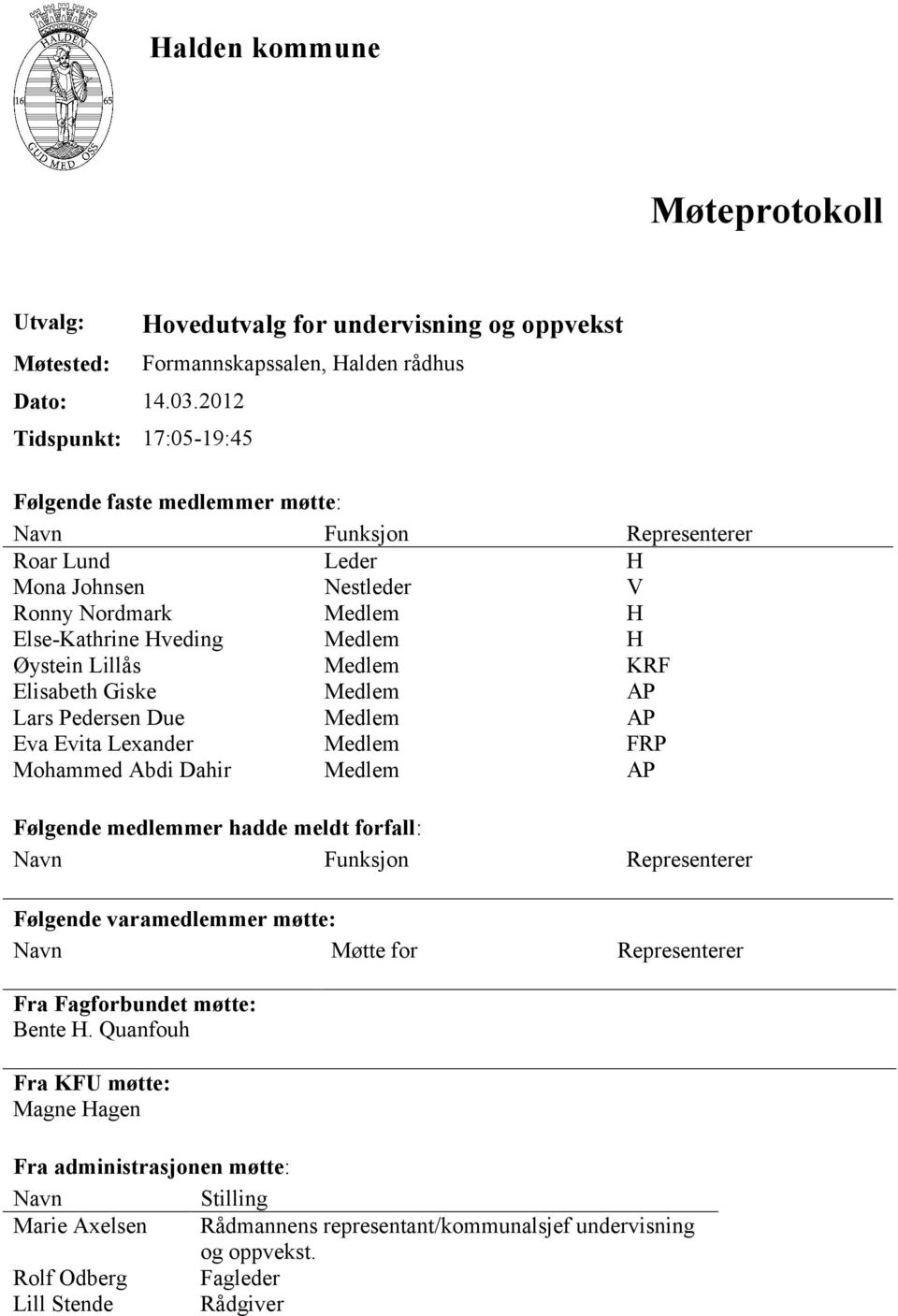 Nestleder V Ronny Nordmark Medlem H Else-Kathrine Hveding Medlem H Øystein Lillås Medlem KRF Elisabeth Giske Medlem AP Lars Pedersen Due Medlem AP Eva Evita Lexander Medlem FRP Mohammed Abdi Dahir