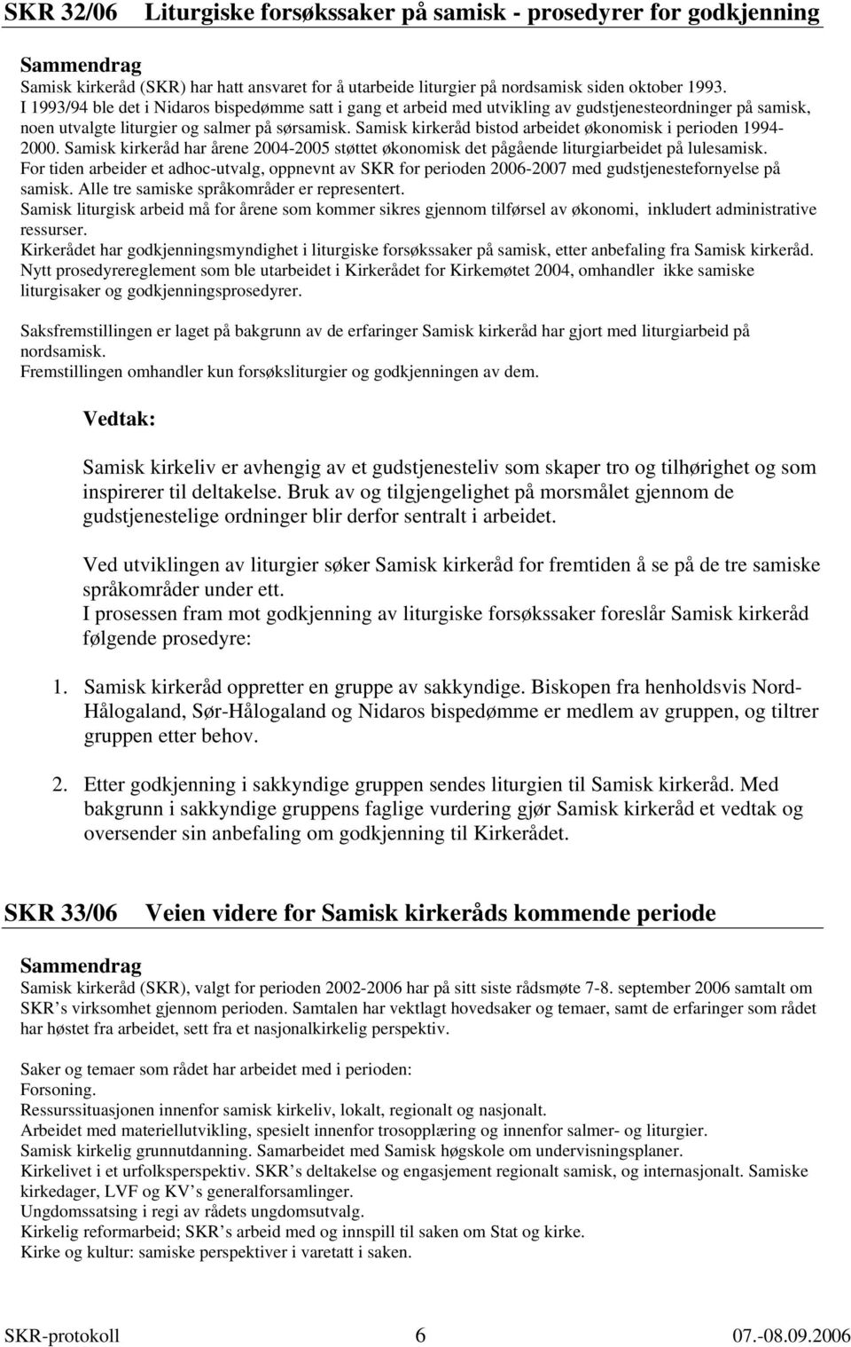 Samisk kirkeråd bistod arbeidet økonomisk i perioden 1994-2000. Samisk kirkeråd har årene 2004-2005 støttet økonomisk det pågående liturgiarbeidet på lulesamisk.