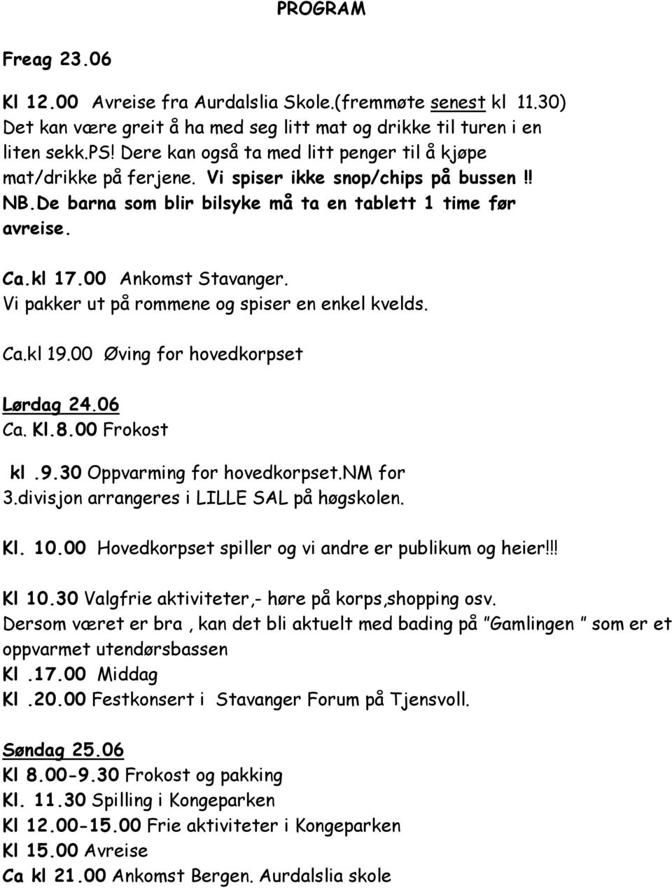 00 Ankomst Stavanger. Vi pakker ut på rommene og spiser en enkel kvelds. Ca.kl 19.00 Øving for hovedkorpset Lørdag 24.06 Ca. Kl.8.00 Frokost kl.9.30 Oppvarming for hovedkorpset.nm for 3.