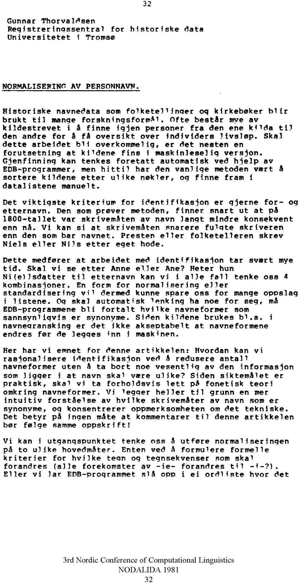 Ofte består mye av kildestrevet i å finne iqjen personer fra den ene klida til den andre for å få oversikt over Individers livsløp. Skal dette arbeidet bli overkomme!