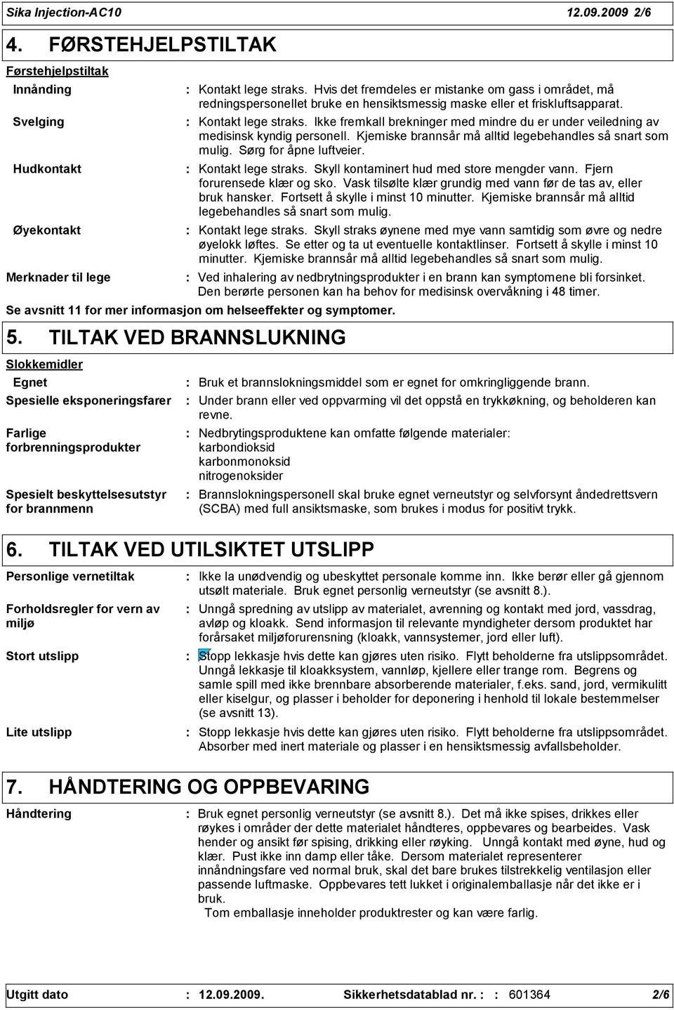 Ikke fremkall brekninger med mindre du er under veiledning av medisinsk kyndig personell. Kjemiske brannsår må alltid legebehandles så snart som mulig. Sørg for åpne luftveier. Kontakt lege straks.