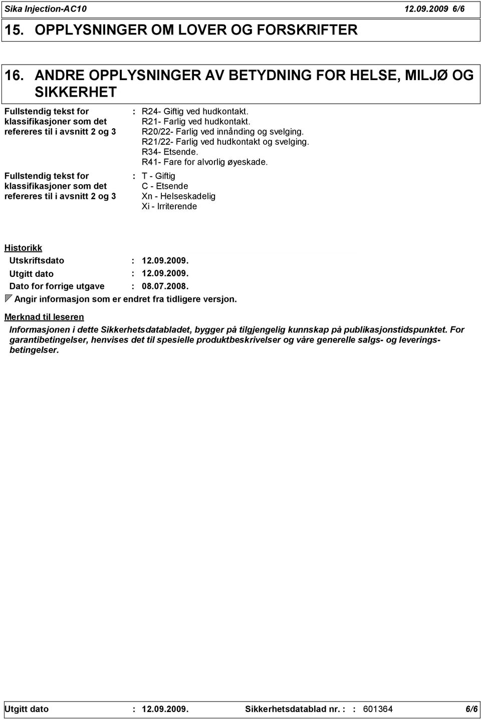 til i avsnitt 2 og 3 R24- Giftig ved hudkontakt. R21- Farlig ved hudkontakt. R20/22- Farlig ved innånding og svelging. R21/22- Farlig ved hudkontakt og svelging. R34- Etsende.