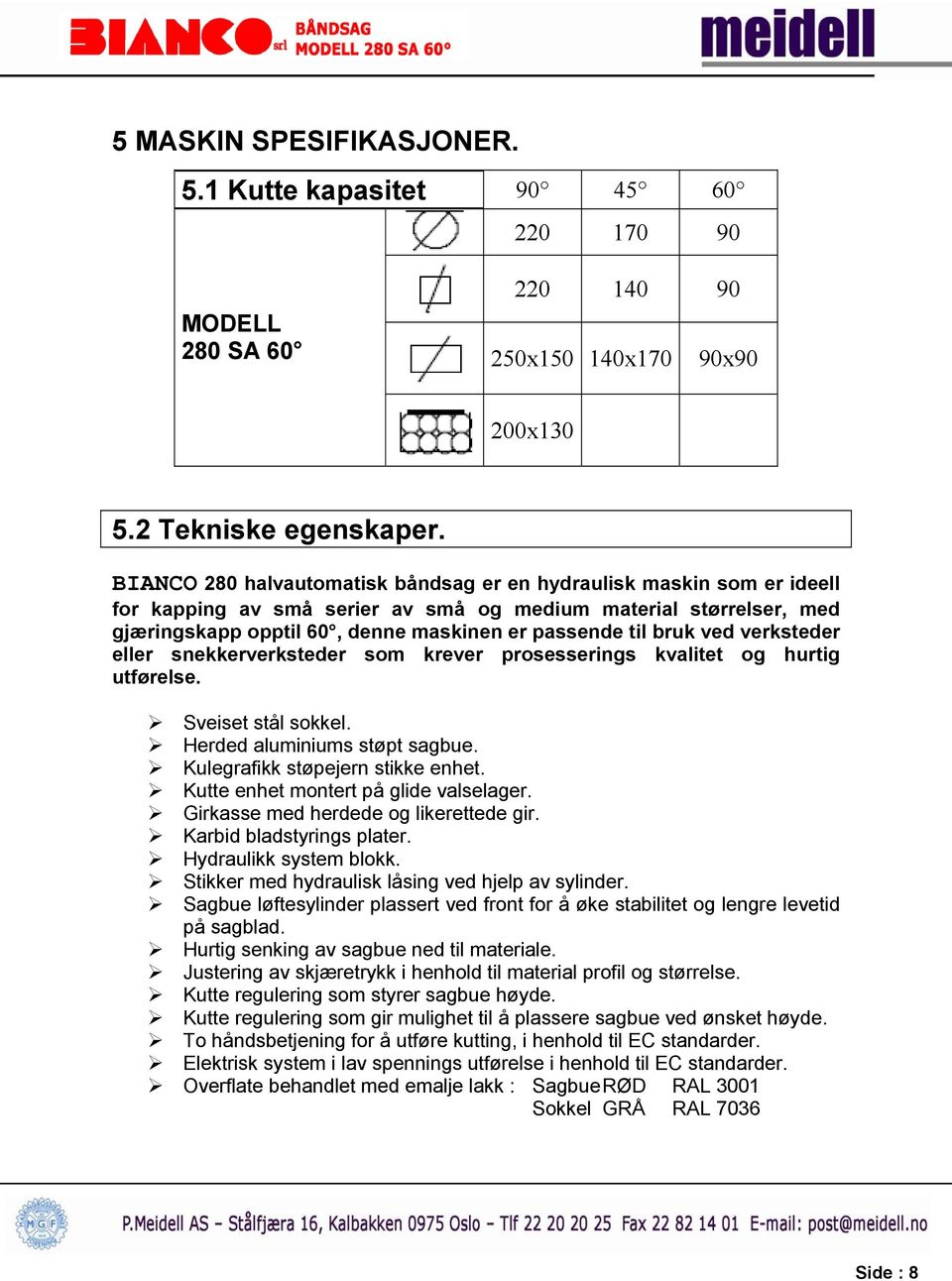 ved verksteder eller snekkerverksteder som krever prosesserings kvalitet og hurtig utførelse. Sveiset stål sokkel. Herded aluminiums støpt sagbue. Kulegrafikk støpejern stikke enhet.