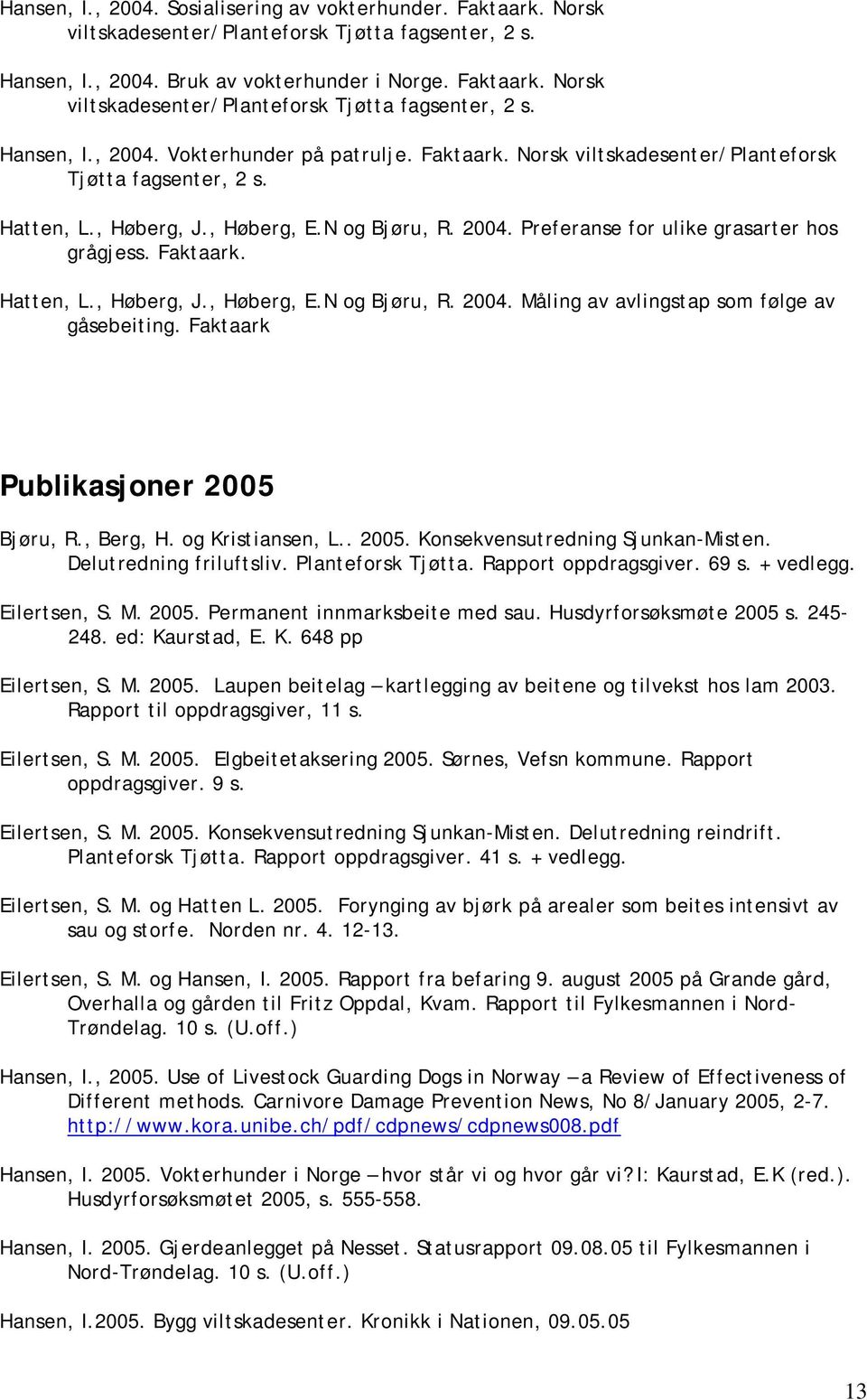 Faktaark Publikasjoner 2005 Bjøru, R., Berg, H. og Kristiansen, L.. 2005. Konsekvensutredning Sjunkan-Misten. Delutredning friluftsliv. Planteforsk Tjøtta. Rapport oppdragsgiver. 69 s. + vedlegg.