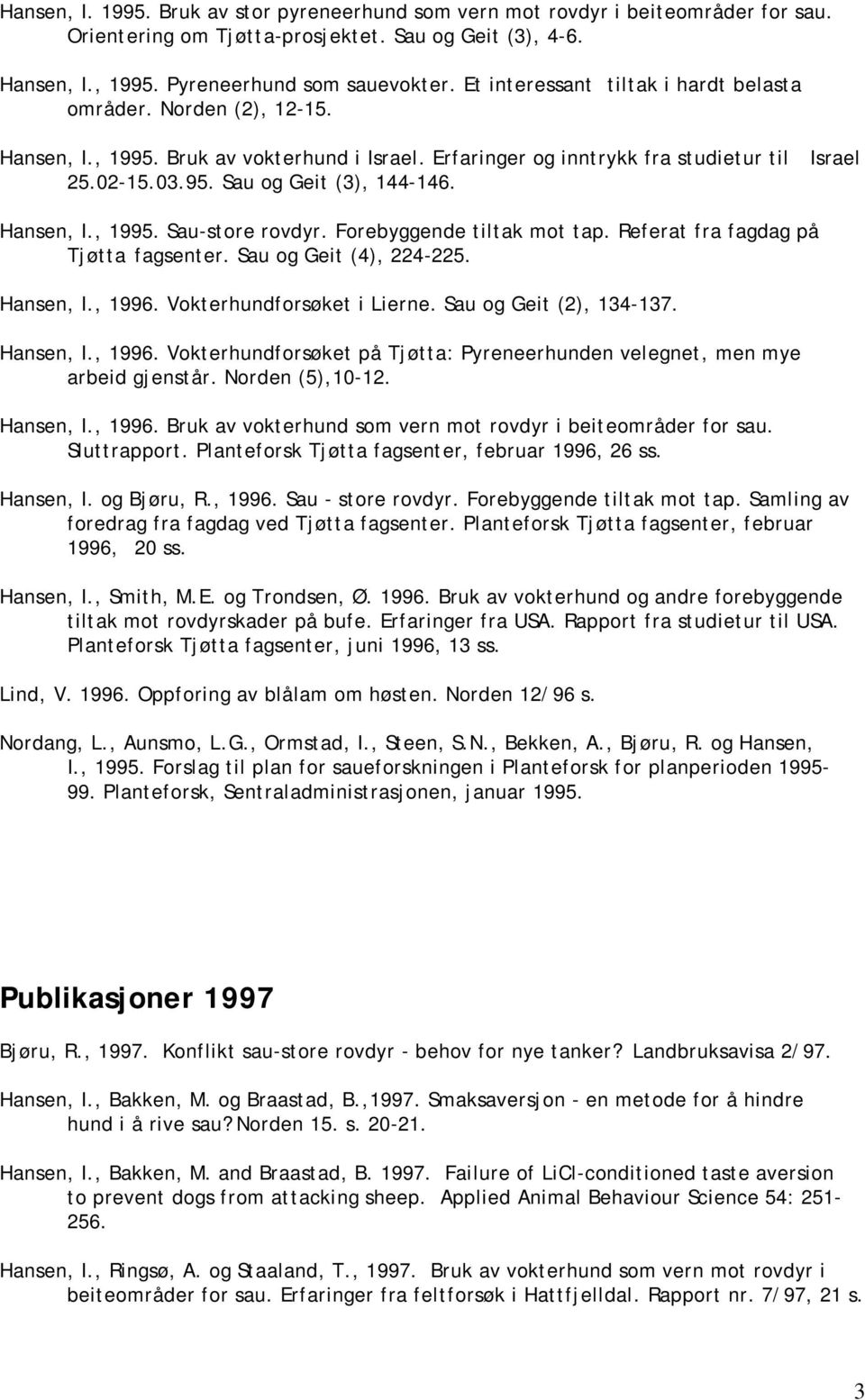 Hansen, I., 1995. Sau-store rovdyr. Forebyggende tiltak mot tap. Referat fra fagdag på Tjøtta fagsenter. Sau og Geit (4), 224-225. Hansen, I., 1996. Vokterhundforsøket i Lierne.