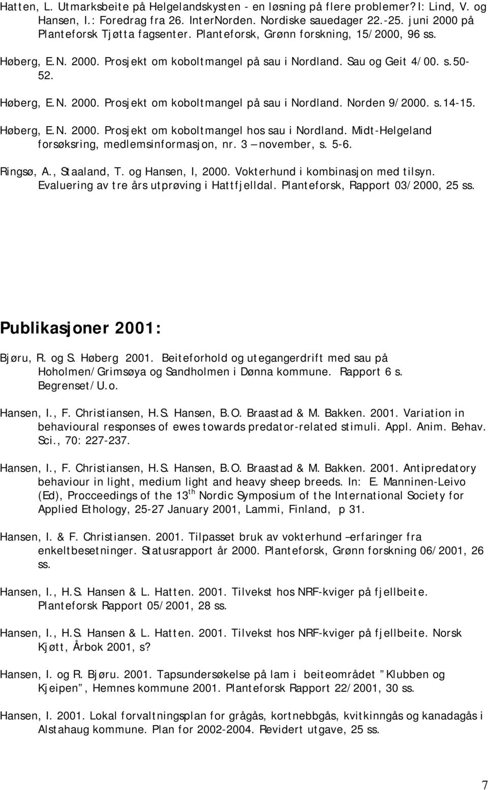 s.14-15. Høberg, E.N. 2000. Prosjekt om koboltmangel hos sau i Nordland. Midt-Helgeland forsøksring, medlemsinformasjon, nr. 3 november, s. 5-6. Ringsø, A., Staaland, T. og Hansen, I, 2000.