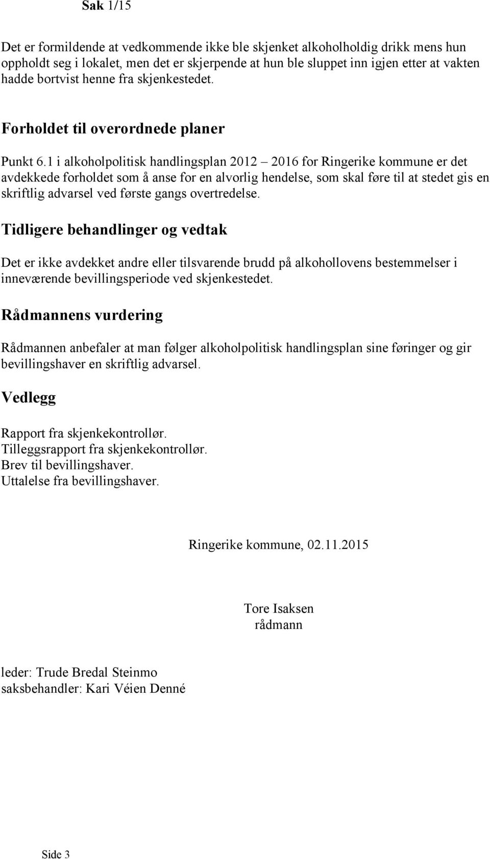 1 i alkoholpolitisk handlingsplan 2012 2016 for Ringerike kommune er det avdekkede forholdet som å anse for en alvorlig hendelse, som skal føre til at stedet gis en skriftlig advarsel ved første