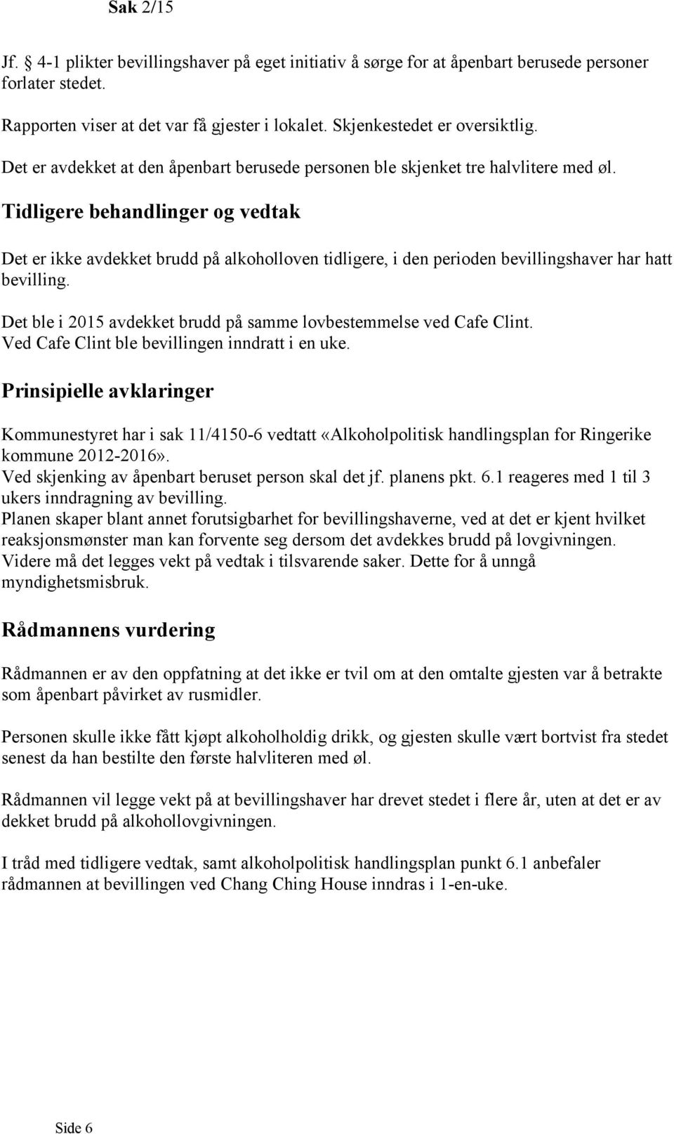 Tidligere behandlinger og vedtak Det er ikke avdekket brudd på alkoholloven tidligere, i den perioden bevillingshaver har hatt bevilling.