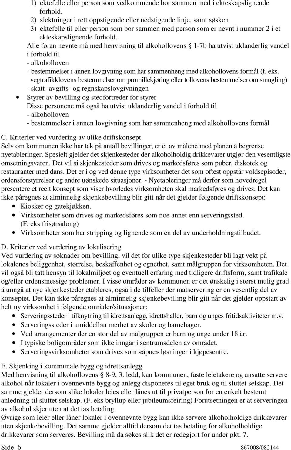 Alle foran nevnte må med henvisning til alkohollovens 1-7b ha utvist uklanderlig vandel i forhold til - alkoholloven - bestemmelser i annen lovgivning som har sammenheng med alkohollovens formål (f.