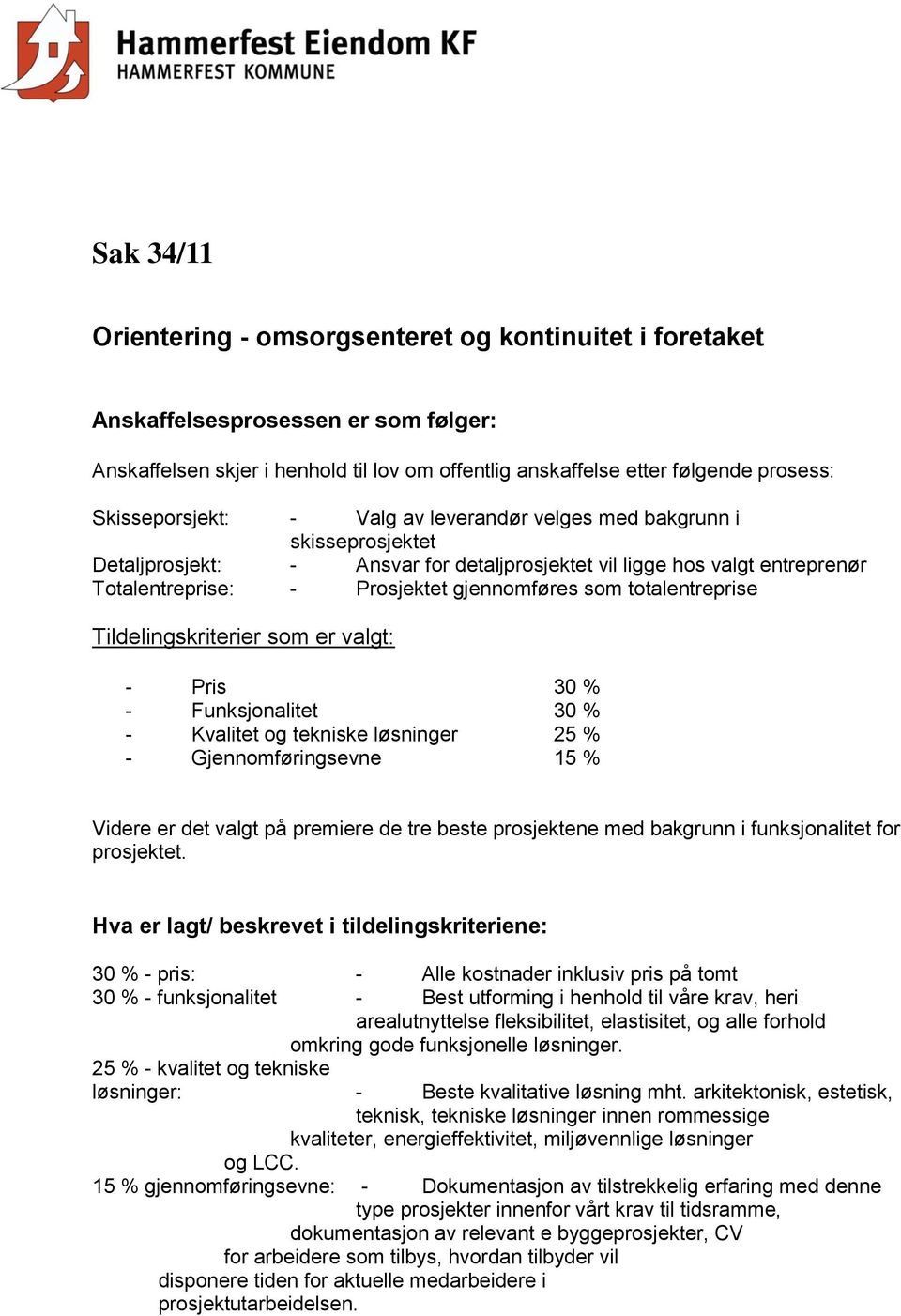 som totalentreprise Tildelingskriterier som er valgt: - Pris 30 % - Funksjonalitet 30 % - Kvalitet og tekniske løsninger 25 % - Gjennomføringsevne 15 % Videre er det valgt på premiere de tre beste