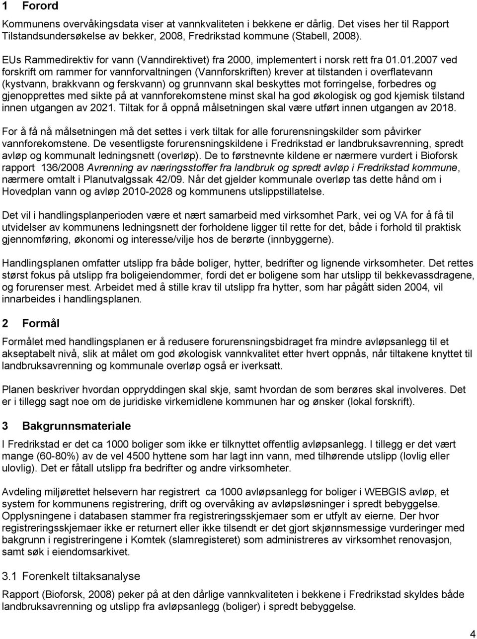 01.2007 ved forskrift om rammer for vannforvaltningen (Vannforskriften) krever at tilstanden i overflatevann (kystvann, brakkvann og ferskvann) og grunnvann skal beskyttes mot forringelse, forbedres