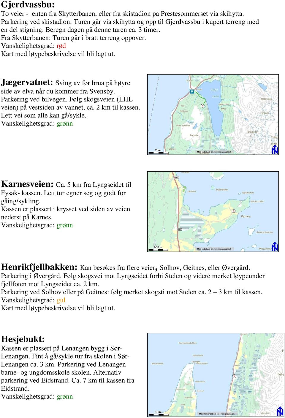 Fra Skytterbanen: Turen går i bratt terreng oppover. Vanskelighetsgrad: rød Kart med løypebeskrivelse vil bli lagt ut. Jægervatnet: Sving av før brua på høyre side av elva når du kommer fra Svensby.