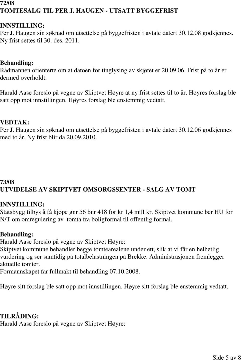 Høyres forslag ble satt opp mot innstillingen. Høyres forslag ble enstemmig vedtatt. VEDTAK: Per J. Haugen sin søknad om utsettelse på byggefristen i avtale datert 30.12.06 godkjennes med to år.