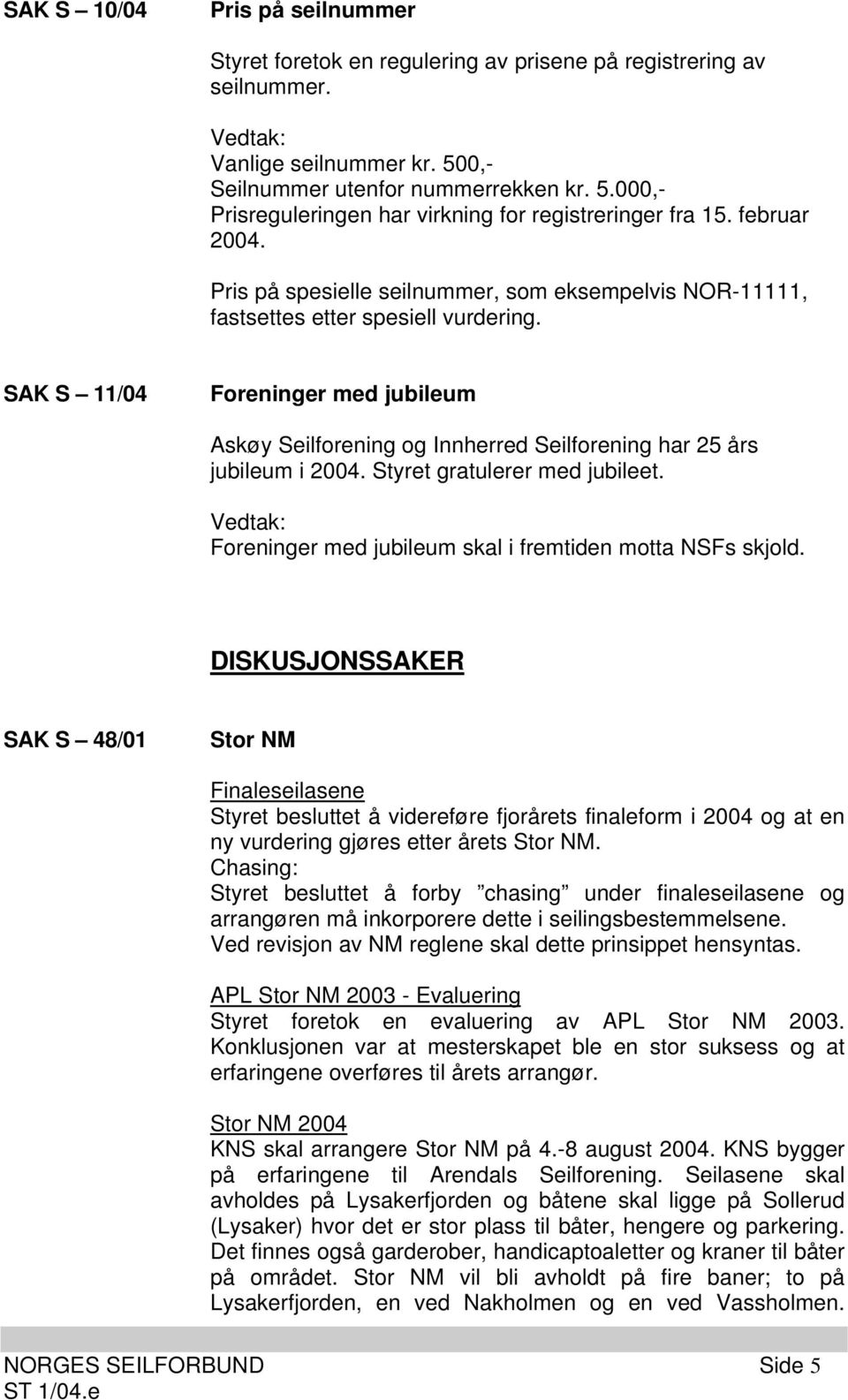 SAK S 11/04 Foreninger med jubileum Askøy Seilforening og Innherred Seilforening har 25 års jubileum i 2004. Styret gratulerer med jubileet. Foreninger med jubileum skal i fremtiden motta NSFs skjold.