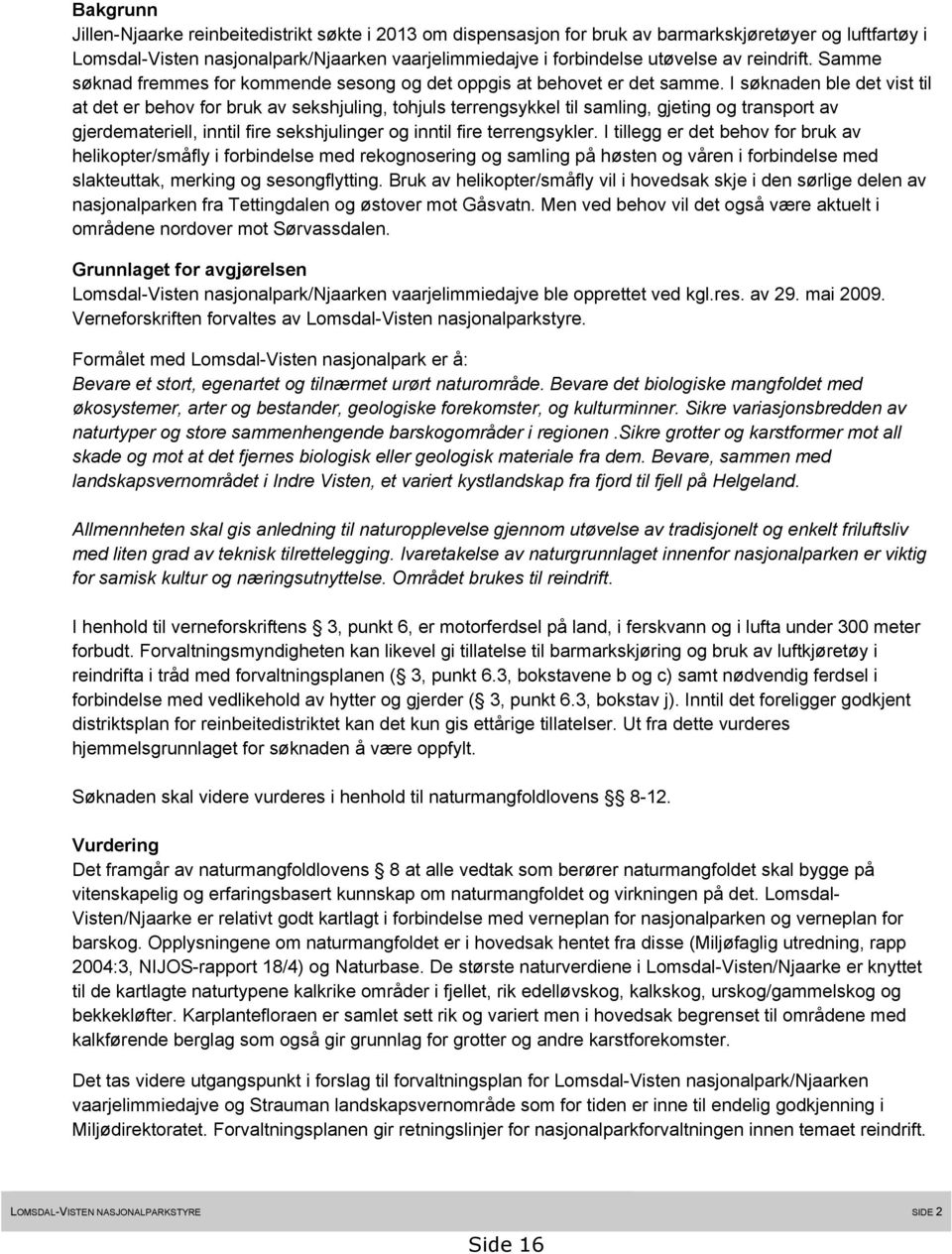 I søknaden ble det vist til at det er behov for bruk av sekshjuling, tohjuls terrengsykkel til samling, gjeting og transport av gjerdemateriell, inntil fire sekshjulinger og inntil fire terrengsykler.