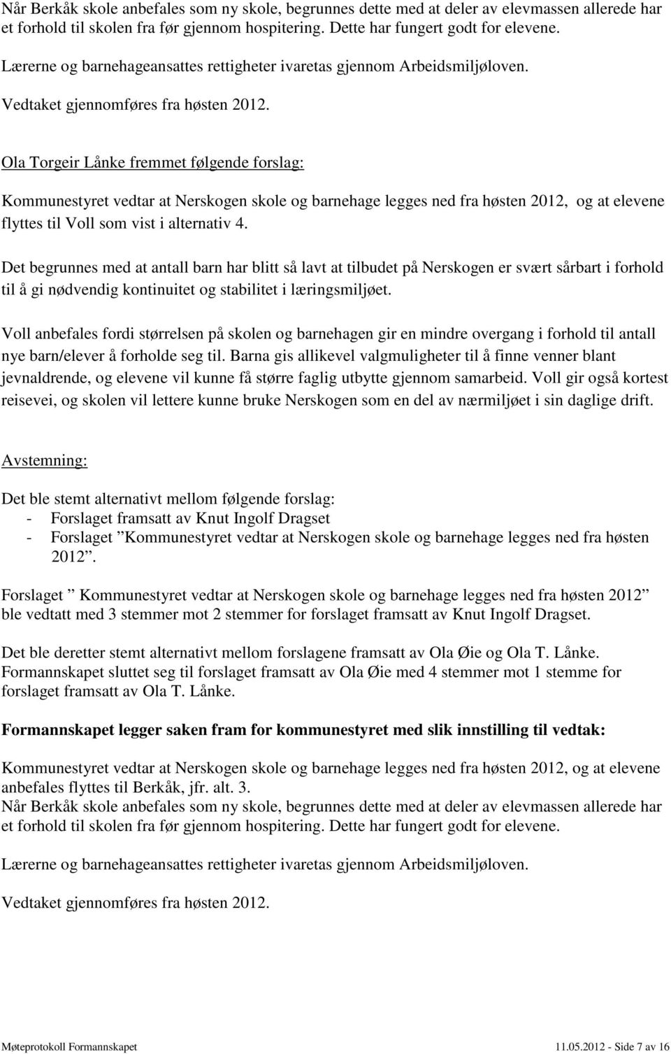 Ola Torgeir Lånke fremmet følgende forslag: Kommunestyret vedtar at Nerskogen skole og barnehage legges ned fra høsten 2012, og at elevene flyttes til Voll som vist i alternativ 4.