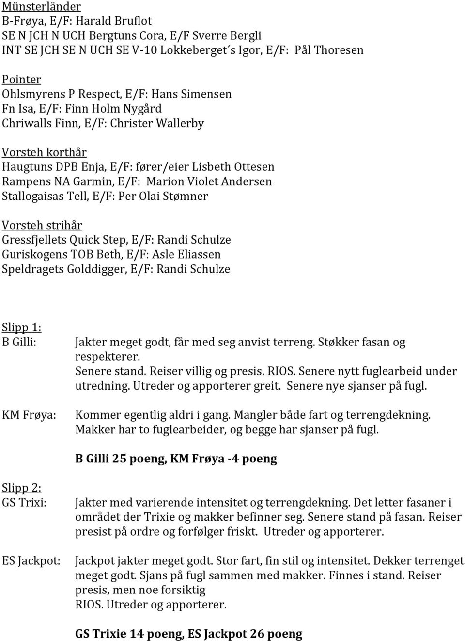 Stallogaisas Tell, E/F: Per Olai Stømner Vorsteh strihår Gressfjellets Quick Step, E/F: Randi Schulze Guriskogens TOB Beth, E/F: Asle Eliassen Speldragets Golddigger, E/F: Randi Schulze Slipp 1: B