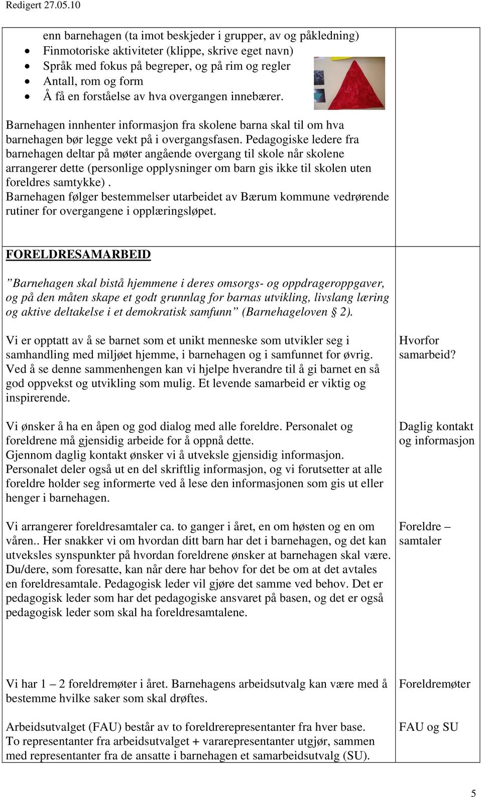 Pedagogiske ledere fra barnehagen deltar på møter angående overgang til skole når skolene arrangerer dette (personlige opplysninger om barn gis ikke til skolen uten foreldres samtykke).