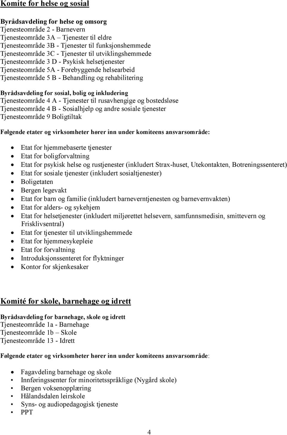 bolig og inkludering Tjenesteområde 4 A - Tjenester til rusavhengige og bostedsløse Tjenesteområde 4 B - Sosialhjelp og andre sosiale tjenester Tjenesteområde 9 Boligtiltak Følgende etater og