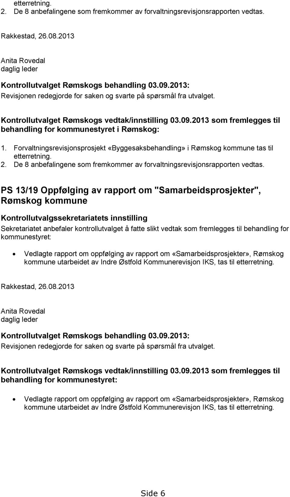 Forvaltningsrevisjonsprosjekt «Byggesaksbehandling» i Rømskog kommune tas til etterretning. 2. De 8 anbefalingene som fremkommer av forvaltningsrevisjonsrapporten vedtas.