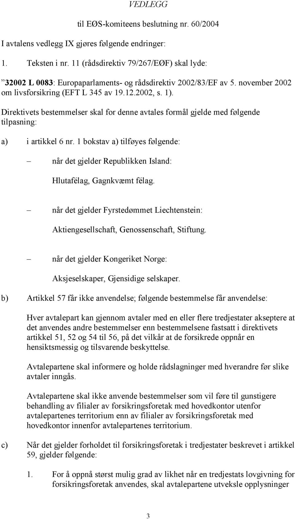 Direktivets bestemmelser skal for denne avtales formål gjelde med følgende tilpasning: a) i artikkel 6 nr.