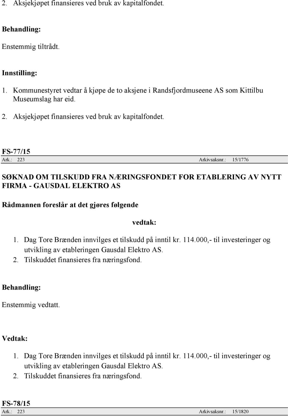 Dag Tore Brænden innvilges et tilskudd på inntil kr. 114.000,- til investeringer og utvikling av etableringen Gausdal Elektro AS. 2. Tilskuddet finansieres fra næringsfond. Enstemmig vedtatt.