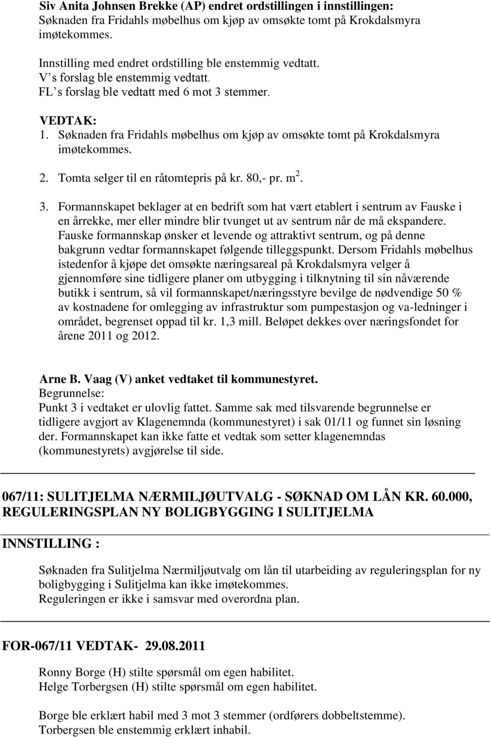 Søknaden fra Fridahls møbelhus om kjøp av omsøkte tomt på Krokdalsmyra imøtekommes. 2. Tomta selger til en råtomtepris på kr. 80,- pr. m 2. 3.