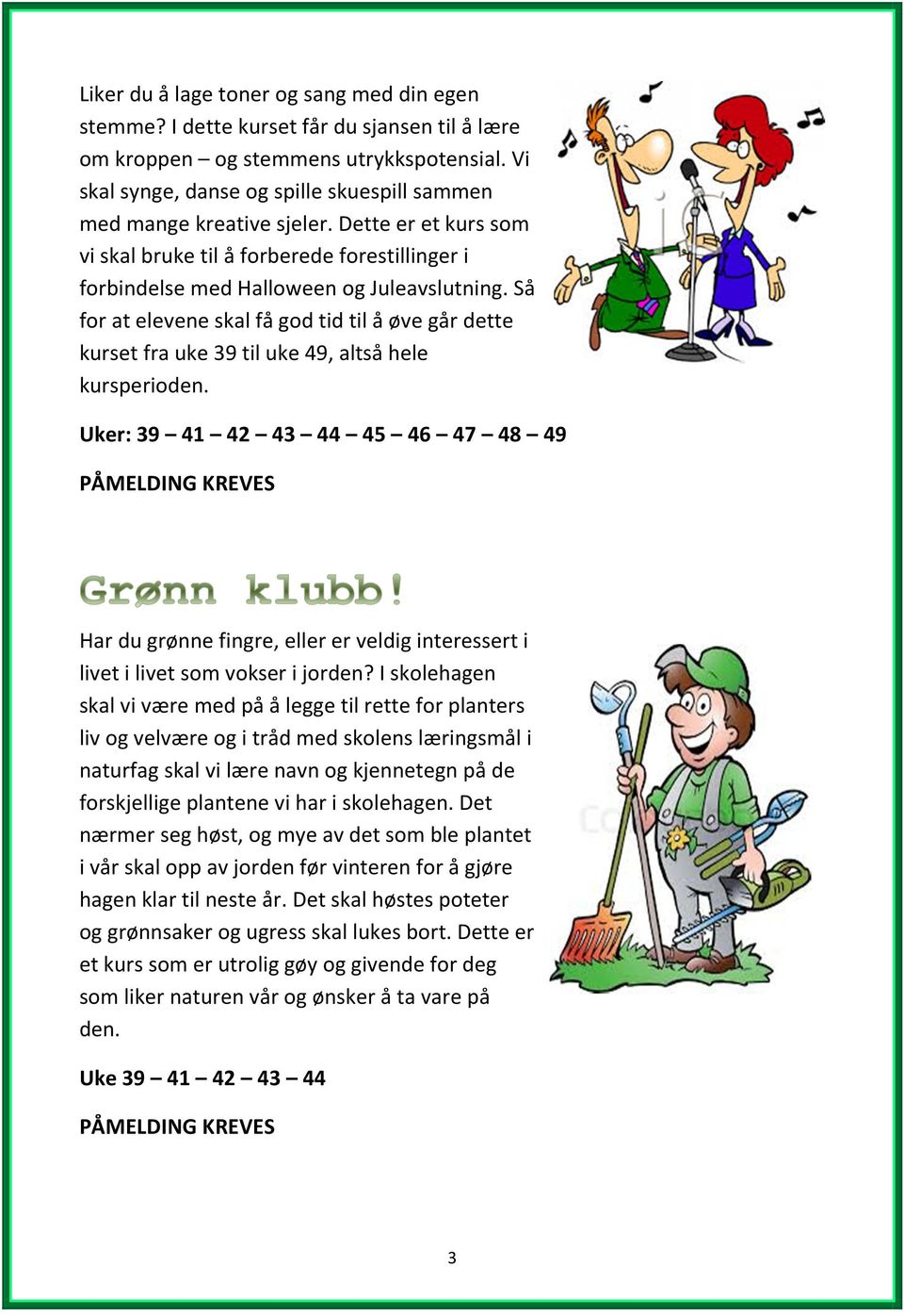 Så for at elevene skal få god tid til å øve går dette kurset fra uke 39 til uke 49, altså hele kursperioden.