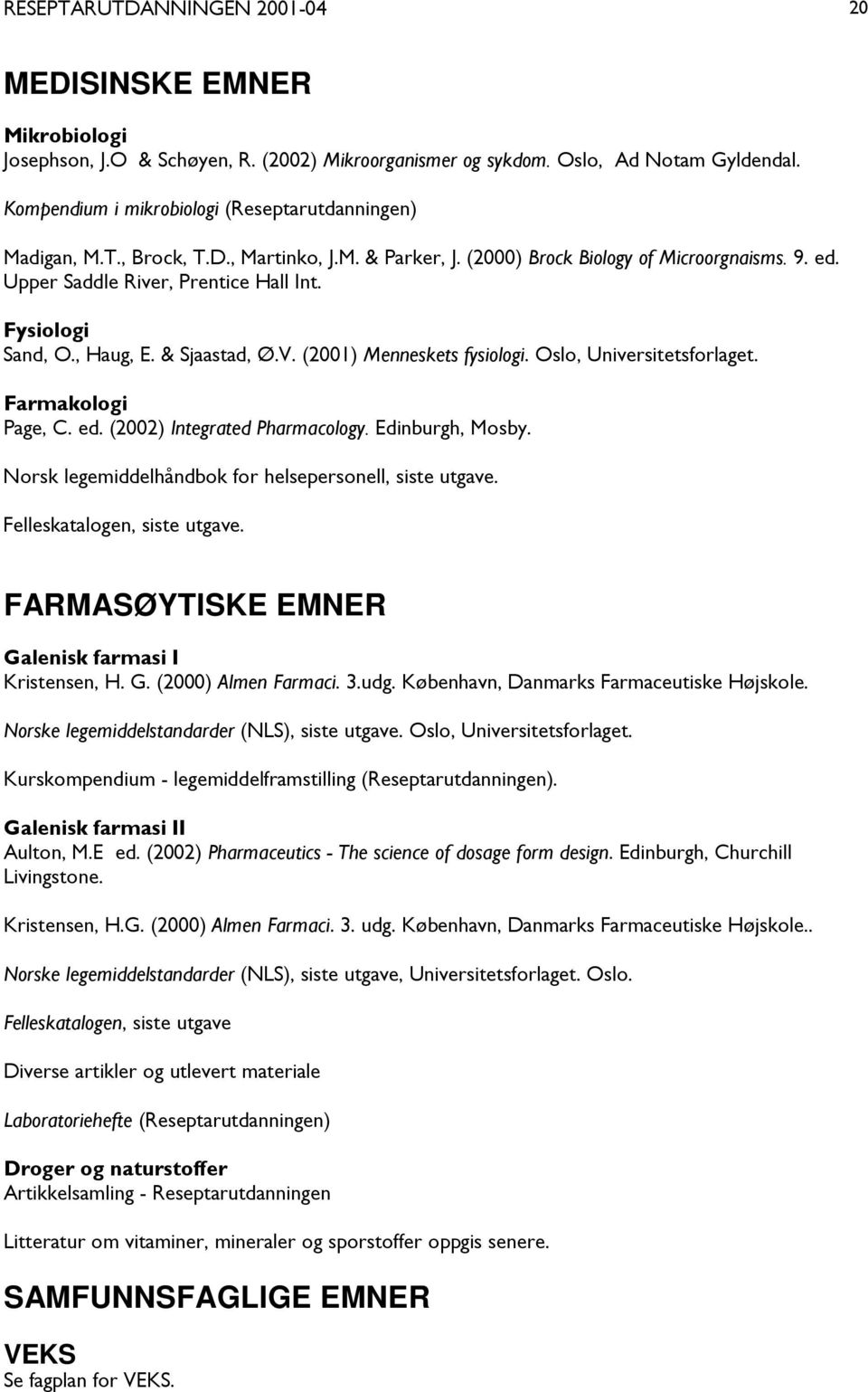 Fysiologi Sand, O., Haug, E. & Sjaastad, Ø.V. (2001) Menneskets fysiologi. Oslo, Universitetsforlaget. Farmakologi Page, C. ed. (2002) Integrated Pharmacology. Edinburgh, Mosby.