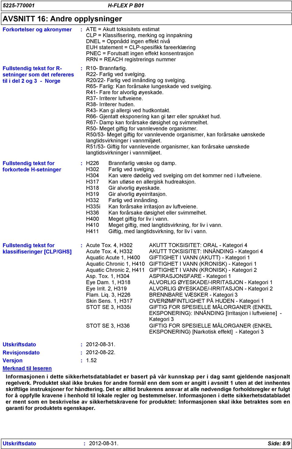 forkortede H-setninger R10- Brannfarlig. R22- Farlig ved svelging. R20/22- Farlig ved innånding og svelging. R65- Farlig Kan forårsake lungeskade ved svelging. R41- Fare for alvorlig øyeskade.