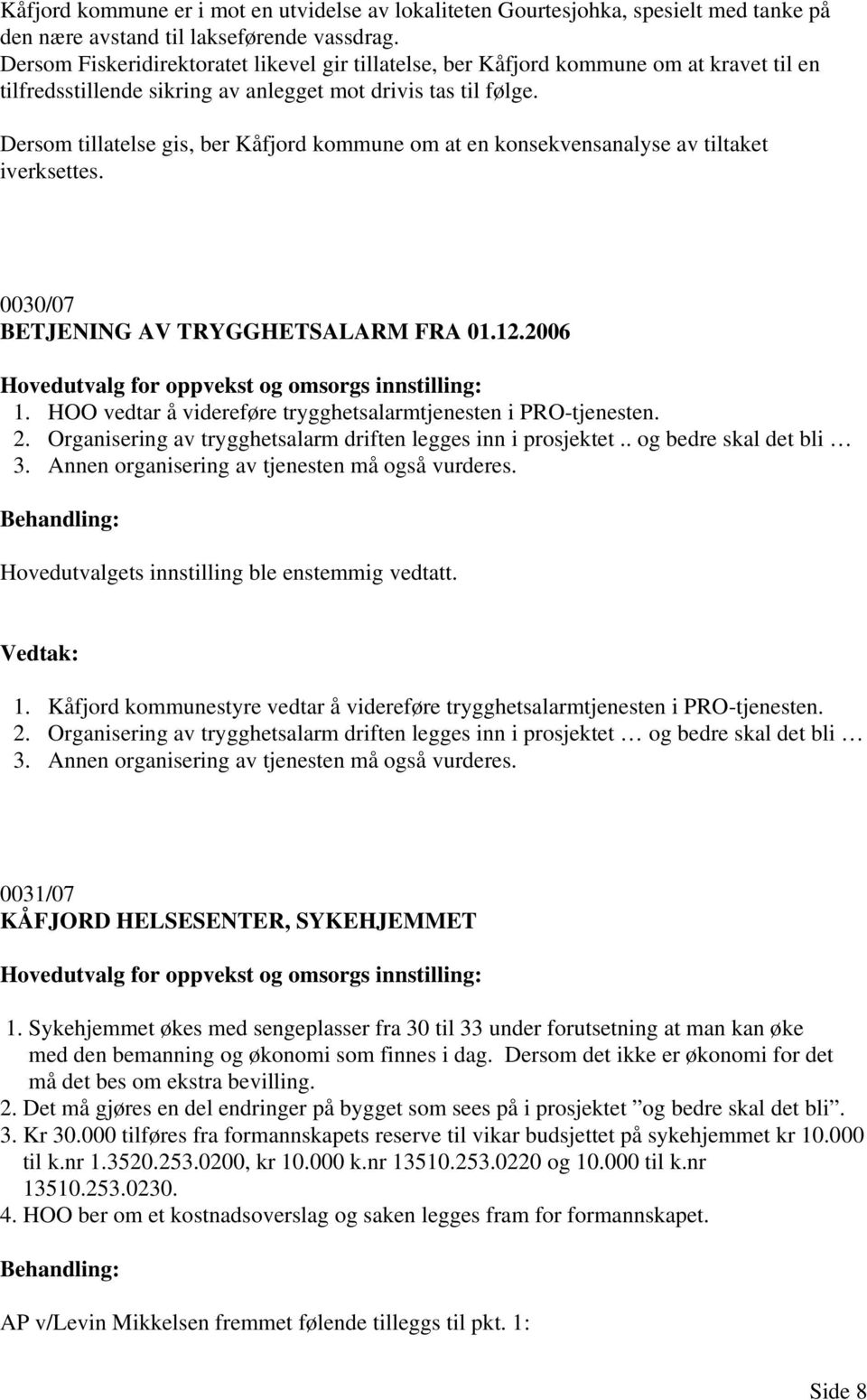 Dersom tillatelse gis, ber Kåfjord kommune om at en konsekvensanalyse av tiltaket iverksettes. 0030/07 BETJENING AV TRYGGHETSALARM FRA 01.12.2006 Hovedutvalg for oppvekst og omsorgs innstilling: 1.