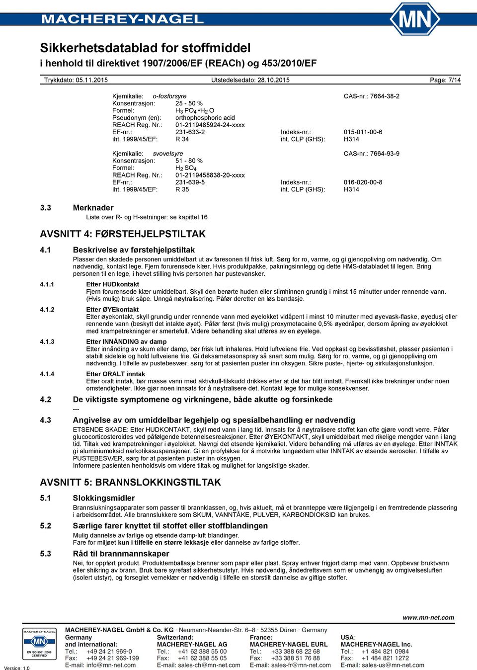 : 016020008 iht. 1999/45/EF: R 35 iht. CLP (GHS): H314 3.3 Merknader Liste over R og Hsetninger: se kapittel 16 AVSNITT 4: FØRSTEHJELPSTILTAK 4.