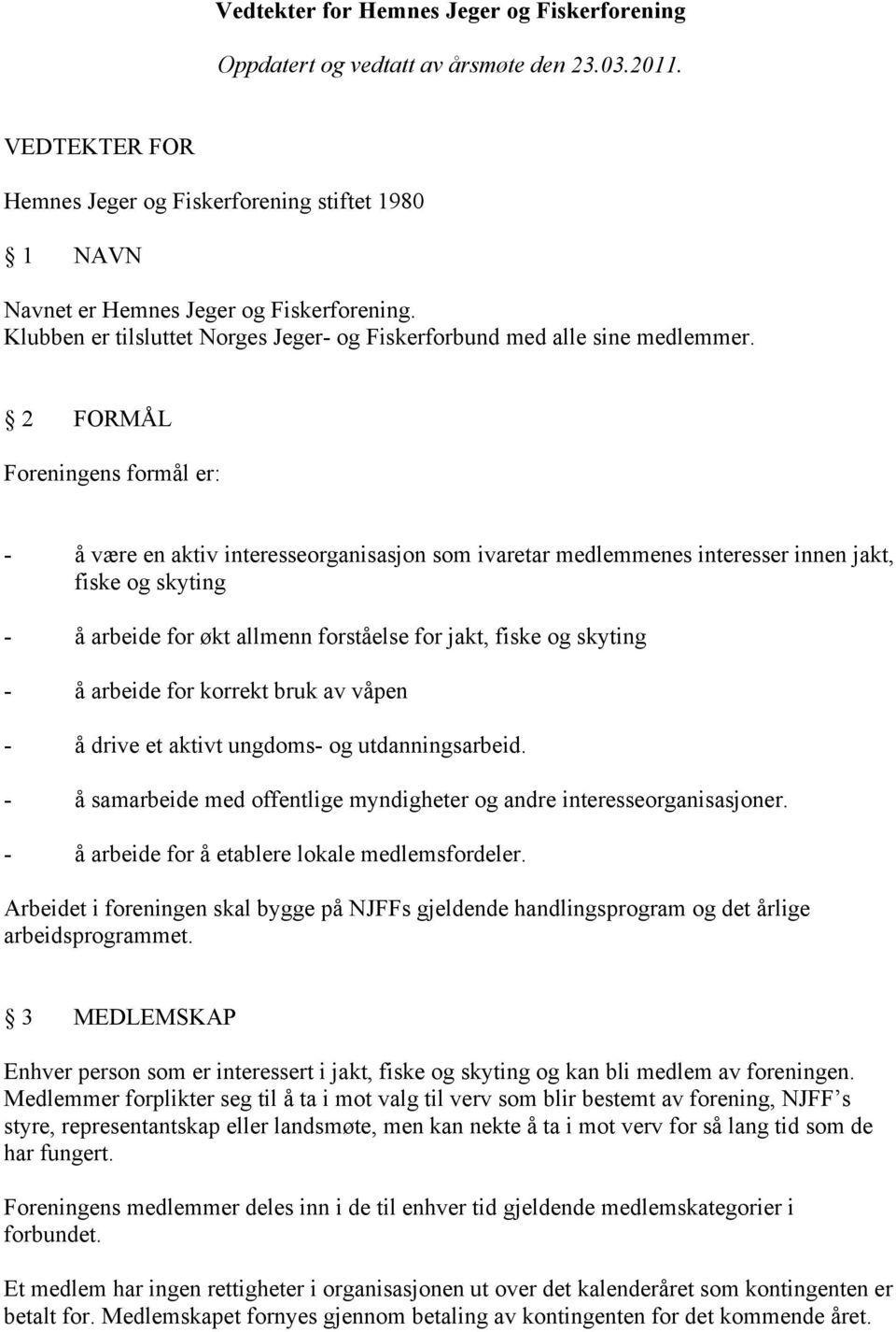 2 FORMÅL Foreningens formål er: - å være en aktiv interesseorganisasjon som ivaretar medlemmenes interesser innen jakt, fiske og skyting - å arbeide for økt allmenn forståelse for jakt, fiske og