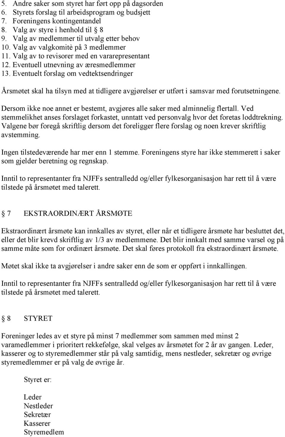 Eventuelt forslag om vedtektsendringer Årsmøtet skal ha tilsyn med at tidligere avgjørelser er utført i samsvar med forutsetningene.