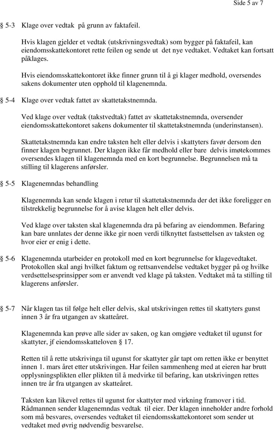 Hvis eiendomsskattekontoret ikke finner grunn til å gi klager medhold, oversendes sakens dokumenter uten opphold til klagenemnda. 5-4 Klage over vedtak fattet av skattetakstnemnda.