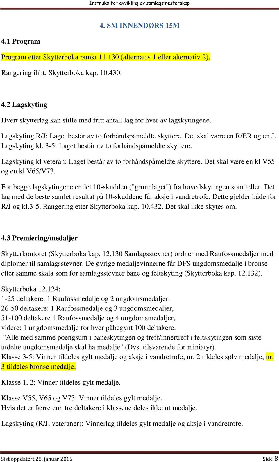 Lagskyting kl veteran: Laget består av to forhåndspåmeldte skyttere. Det skal være en kl V55 og en kl V65/V73. For begge lagskytingene er det 10-skudden ("grunnlaget") fra hovedskytingen som teller.