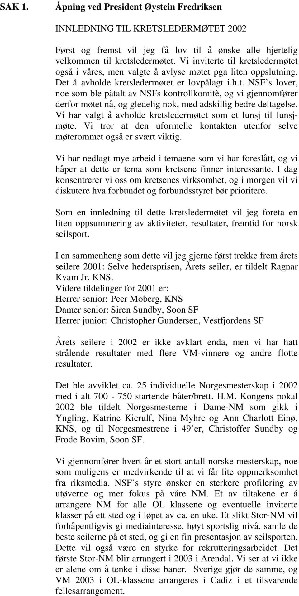 Vi har valgt å avholde kretsledermøtet som et lunsj til lunsjmøte. Vi tror at den uformelle kontakten utenfor selve møterommet også er svært viktig.