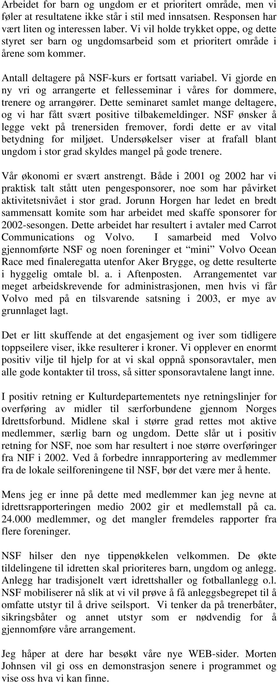 Vi gjorde en ny vri og arrangerte et fellesseminar i våres for dommere, trenere og arrangører. Dette seminaret samlet mange deltagere, og vi har fått svært positive tilbakemeldinger.