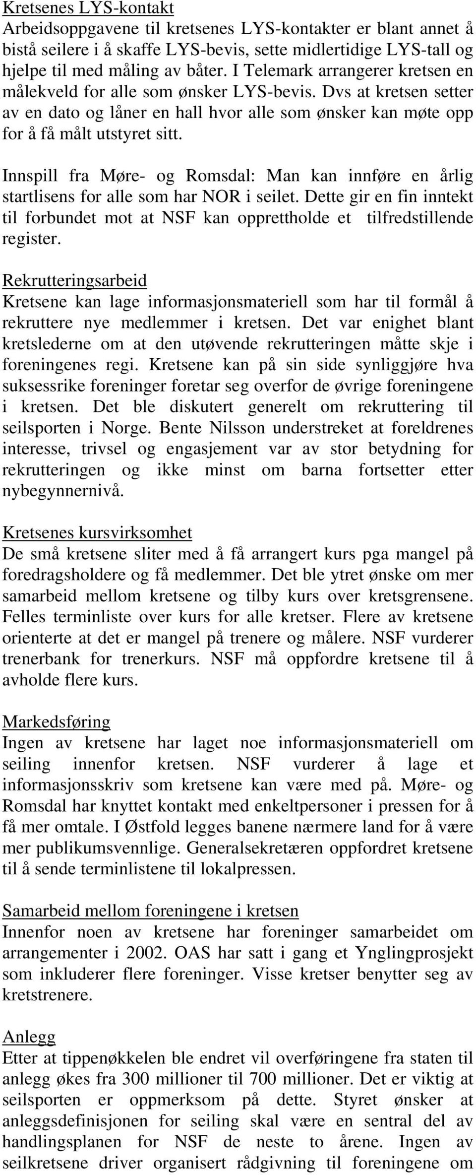 Innspill fra Møre- og Romsdal: Man kan innføre en årlig startlisens for alle som har NOR i seilet. Dette gir en fin inntekt til forbundet mot at NSF kan opprettholde et tilfredstillende register.