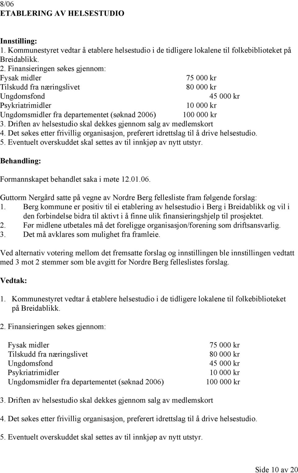 Driften av helsestudio skal dekkes gjennom salg av medlemskort 4. Det søkes etter frivillig organisasjon, preferert idrettslag til å drive helsestudio. 5.