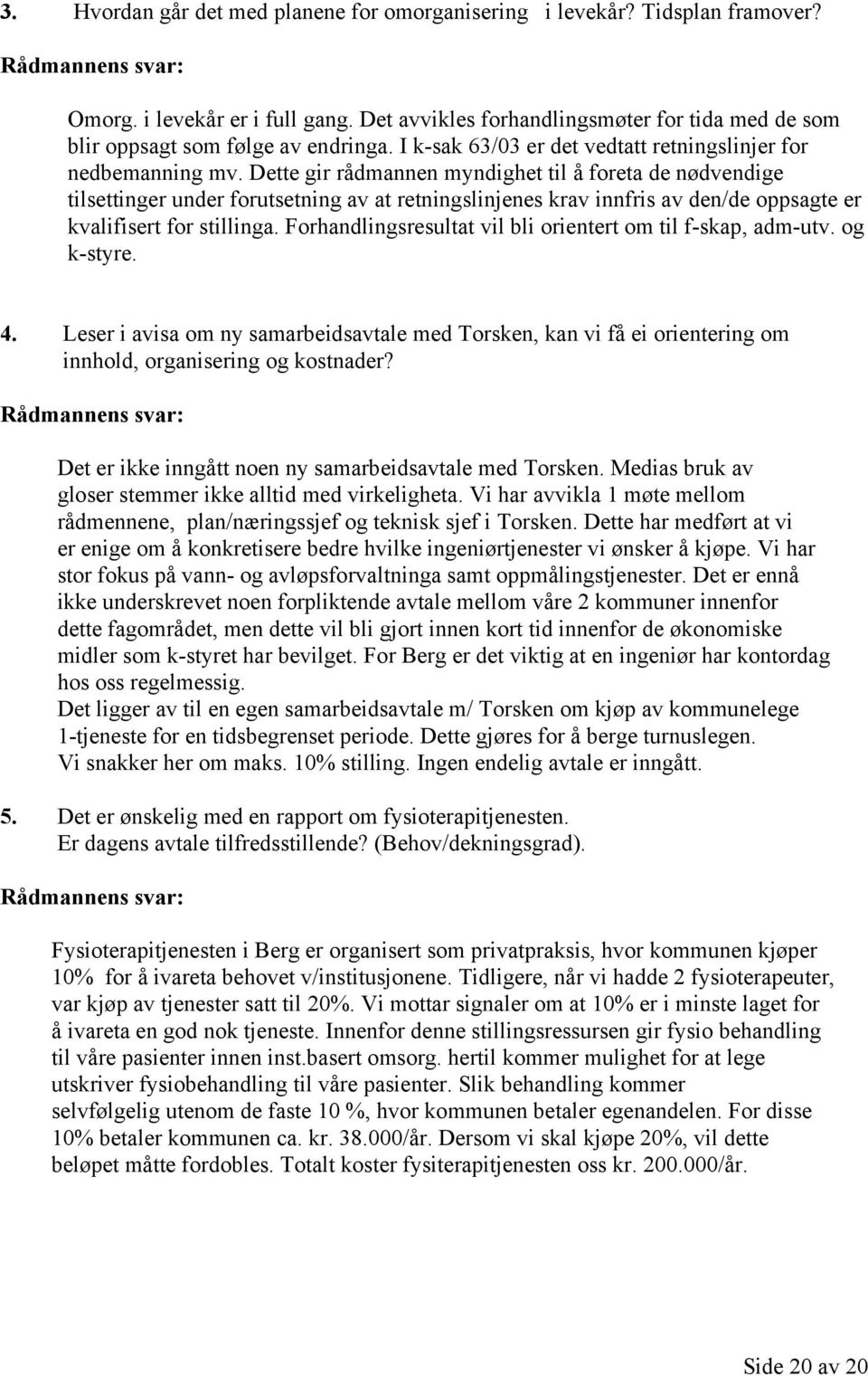 Dette gir rådmannen myndighet til å foreta de nødvendige tilsettinger under forutsetning av at retningslinjenes krav innfris av den/de oppsagte er kvalifisert for stillinga.