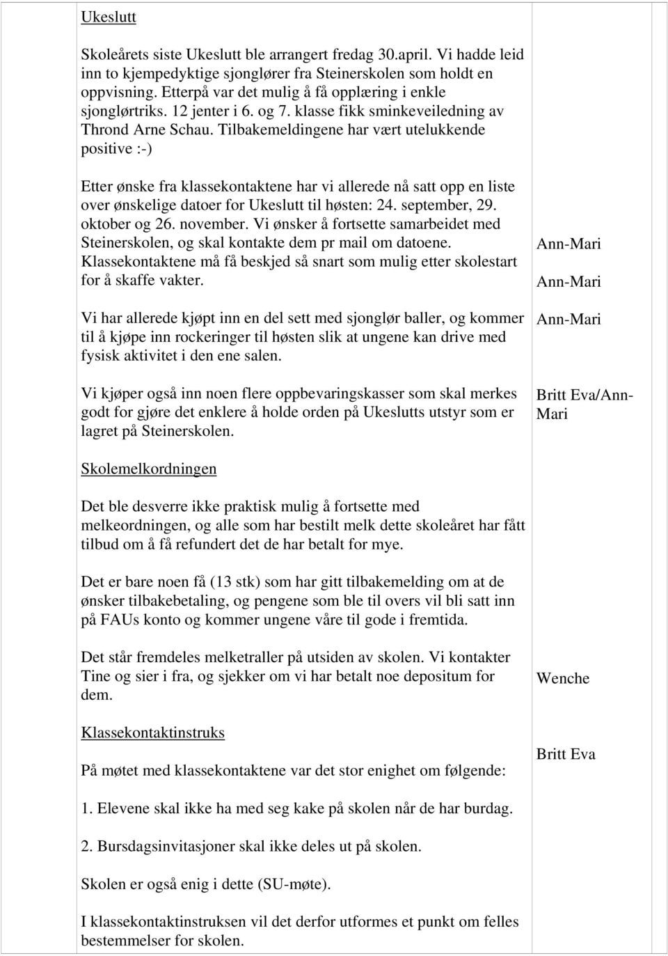 Tilbakemeldingene har vært utelukkende positive :-) Etter ønske fra klassekontaktene har vi allerede nå satt opp en liste over ønskelige datoer for Ukeslutt til høsten: 24. september, 29.