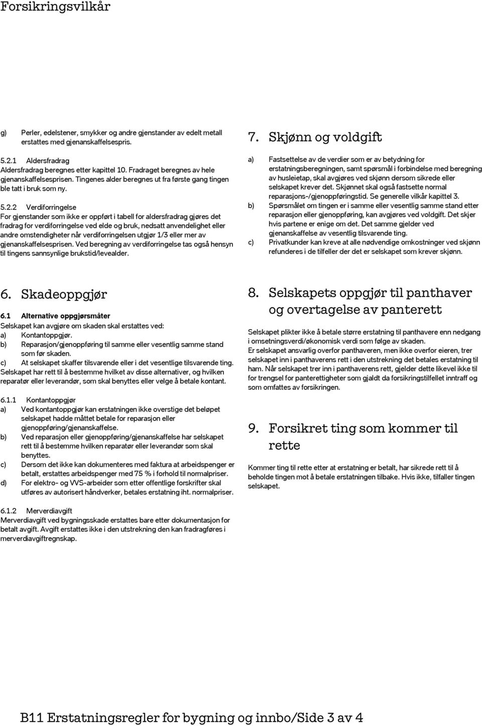 2 Verdiforringelse For gjenstander som ikke er oppført i tabell for aldersfradrag gjøres det fradrag for verdiforringelse ved elde og bruk, nedsatt anvendelighet eller andre omstendigheter når