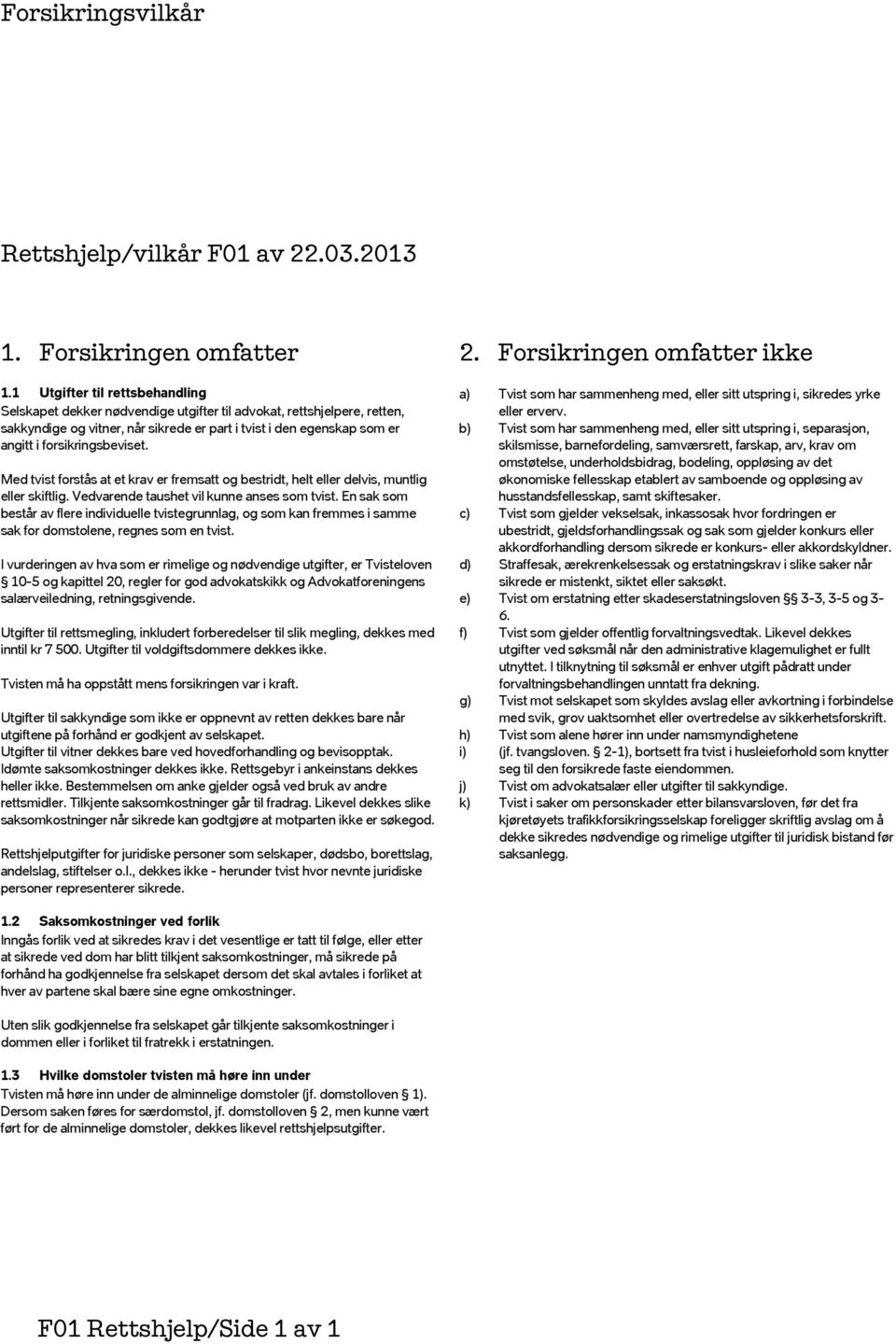 forsikringsbeviset. Med tvist forstås at et krav er fremsatt og bestridt, helt eller delvis, muntlig eller skiftlig. Vedvarende taushet vil kunne anses som tvist.