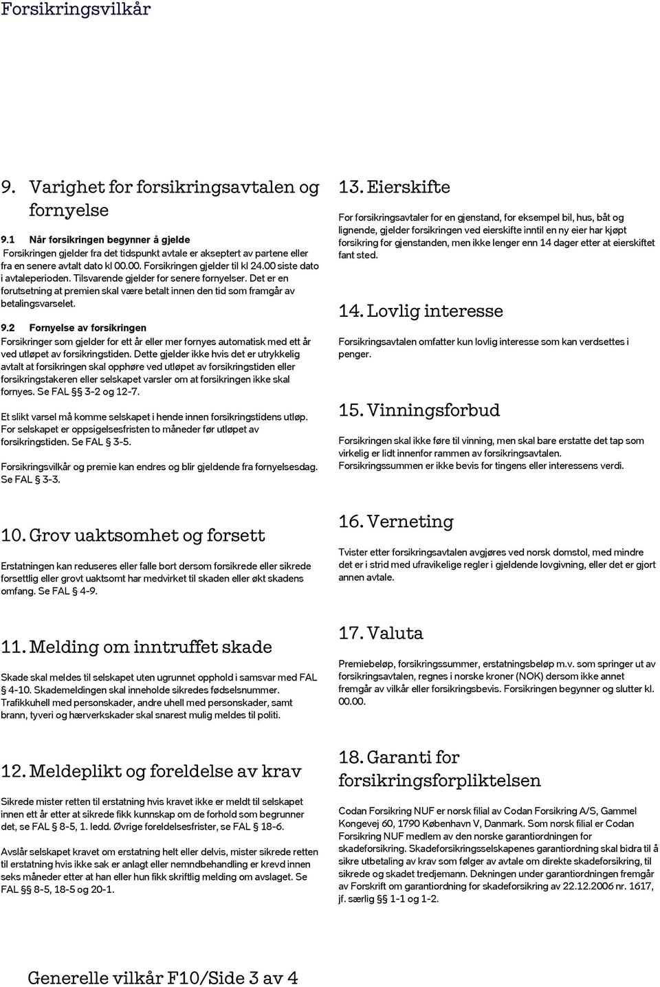 00 siste dato i avtaleperioden. Tilsvarende gjelder for senere fornyelser. Det er en forutsetning at premien skal være betalt innen den tid som framgår av betalingsvarselet. 9.