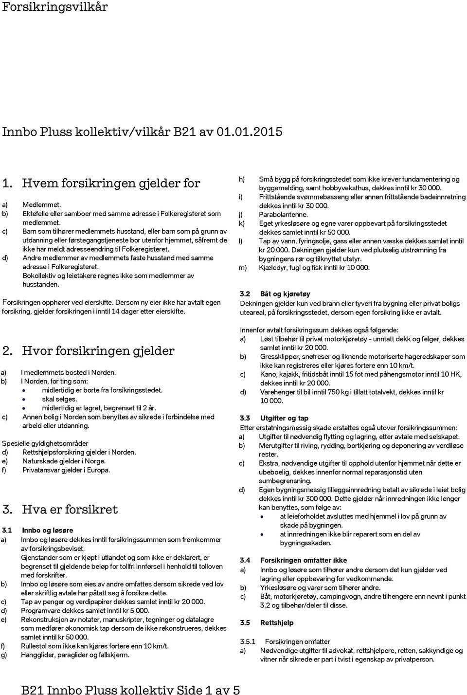 d) Andre medlemmer av medlemmets faste husstand med samme adresse i Folkeregisteret. Bokollektiv og leietakere regnes ikke som medlemmer av husstanden. Forsikringen opphører ved eierskifte.