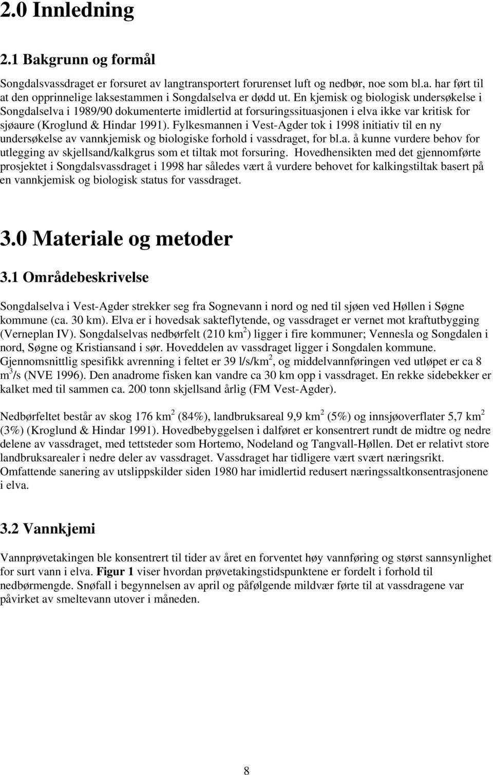 Fylkesmannen i Vest-Agder tok i 1998 initiativ til en ny undersøkelse av vannkjemisk og biologiske forhold i vassdraget, for bl.a. å kunne vurdere behov for utlegging av skjellsand/kalkgrus som et tiltak mot forsuring.