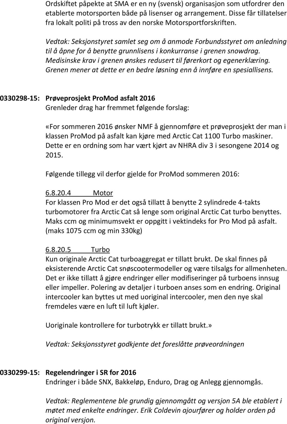 Vedtak: Seksjonstyret samlet seg om å anmode Forbundsstyret om anledning til å åpne for å benytte grunnlisens i konkurranse i grenen snowdrag.