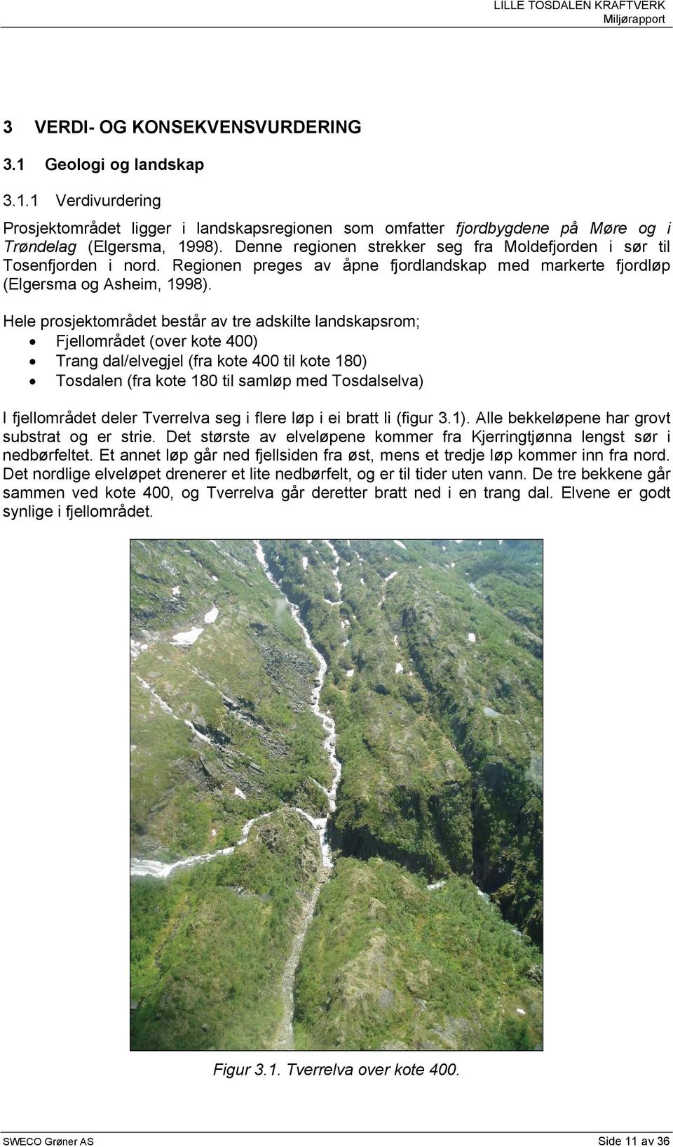 Hele prosjektområdet består av tre adskilte landskapsrom; Fjellområdet (over kote 400) Trang dal/elvegjel (fra kote 400 til kote 180) Tosdalen (fra kote 180 til samløp med Tosdalselva) I fjellområdet